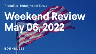 Boundless Immigration News: Weekend Review | May 6, 2022