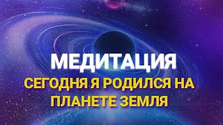 Сегодня Я родился на планете Земля. Медитация познания себя