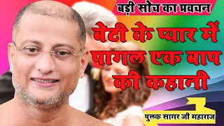 बेटी के प्यार में पागल एक बाप की कहानी को जरुर सुने ~Beti Ke Pyar me pagal #Pulak Sagar Ji Maharaj