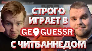 СТРОГО ИГРАЕТ С ЧИТБАННЕДОМ В GEOGUESSR!