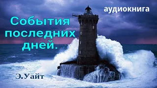 Аудиокнига   "СОБЫТИЯ ПОСЛЕДНИХ ДНЕЙ". Эллен  Уайт