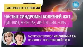 Гастроэнтеролог Ильчишина Т.А.: Частые синдромы болезней ЖКТ: цитолиз, холестаз, диспепсия, боль