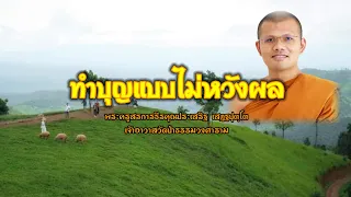 ทำบุญแบบไม่หวังผล : พระครูสรการธีรคุณประเสริฐ เสฏฺฐปุตฺโต