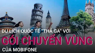 Du lịch quốc tế "thả ga" với gói chuyển vùng của Mobifone | VTC Now