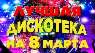 ЛУЧШАЯ ДИСКОТЕКА НА 8 МАРТА - СБОРНИК ЗАЖИГАТЕЛЬНЫХ РУССКИХ ПЕСЕН