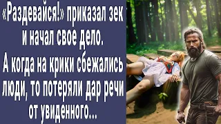 Раздевайся! приказал зек и начал свое дело. А когда на крик сбежались люди, потеряли дар речи