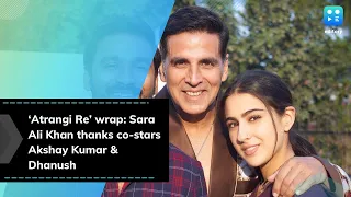 ‘Atrangi Re’ wrap: Sara Ali Khan thanks co-stars Akshay Kumar & Dhanush