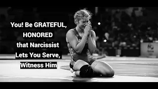 You! Be GRATEFUL, HONORED that Narcissist Lets You Serve, Witness Him: Sacrificial Entitlement