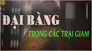 ''ĐẠI BÀNG" Trong các trại giam xuất phát từ đâu? Các câu chuyện khó tin nhưng có thật