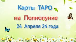 Карты ТАРО  на Полнолуние 24 Апреля 24 года Прогноз для всех знаков Зодиака