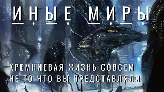 ИНЫЕ МИРЫ - кремниевая жизнь совсем не то что вы представляли