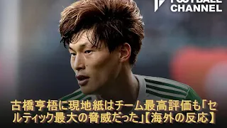 古橋亨梧に現地紙はチーム最高評価も「セルティック最大の脅威だった」【海外の反応】