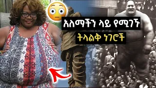 አለም ላይ የሚገኙ ትላልቅ ነገሮች | The Biggest Things In The World