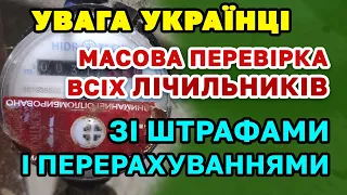 ПОЧАЛОСЬ. Масові перевірки зі штрафами і перерахуваннями УСІХ лічильників.