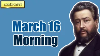 Morning, March 16 || Charles Spurgeon - Morning and Evening