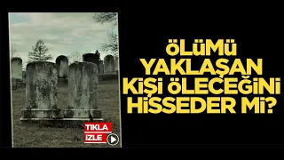 Ölümü yaklaşan kişi öleceğini hisseder mi?