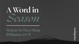 A Word in Season: Meditate On These Things (Philippians 4:8-9)