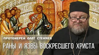 ЗНАЧЕНИЕ РАН И ЯЗВ У ВОСКРЕСШЕГО ХРИСТА. Протоиерей Олег Стеняев