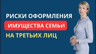 РИСКИ ОФОРМЛЕНИЯ ИМУЩЕСТВА СЕМЬИ НА ТРЕТЬИХ ЛИЦ