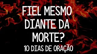 Dia 5 - Fiel mesmo diante da morte? - 10 Dias de Oração - Leandro Quadros