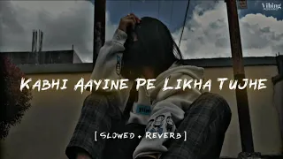 Kabhi Aayine Pe Likha Tujhe  [ Slowed+Reverb ]