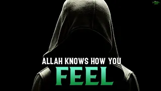 ALLAH KNOWS EXACTLY HOW YOU FEEL