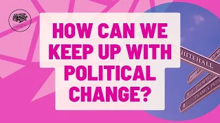 HOW CAN WE KEEP UP WITH POLITICAL CHANGE?