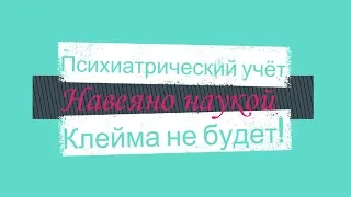 Психиатрический учёт | Клейма не будет! | Не бойтесь обращаться за помощью