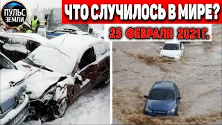 Катаклизмы за день 25 ФЕВРАЛЯ 2021! Пульс Земли! в мире событие дня #flooding​ #lluvias​#snow​#chuva