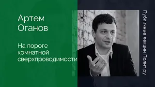 Артем Оганов. На пороге комнатной сверхпроводимости