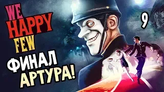 WE HAPPY FEW ► Прохождение на русском #9 ► ФИНАЛ АРТУРА / Ending Arthur