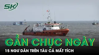 Bình Thuận: 15 Ngư Dân Trên Tàu Cá Bị Mất Liên Lạc Gần Chục Ngày | SKĐS