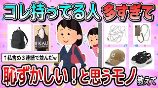 【有益】コレ持ってる人多すぎる！正直、恥ずかしいと思うもの教えて【ガルちゃん】