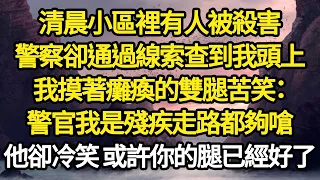 清晨小區裡有人被殺害，警察卻通過線索查到我頭上，我摸著癱瘓的雙腿苦笑：警官我是殘疾走路都夠嗆，他卻冷笑 或許你的腿已經好了 #故事#情感#情感故事#人生#人生經驗#人生故事#生活哲學#為人哲學