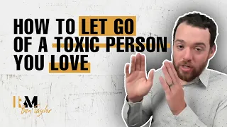 How to Let Go of a Toxic Person You Love