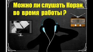 Можно ли слушать Коран, занимаясь какой-либо работой?