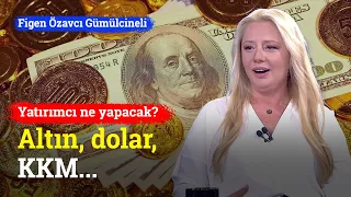 KKM, Altın, Dolar... Yatırımcının Yönelimi Nasıl Devam Edecek? | Figen Özavcı Gümülcineli