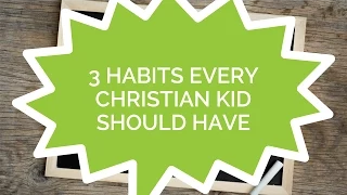 3 Habits Every Christian Kid Should Have