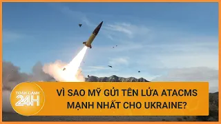 Tiết lộ lí do Mỹ gửi tên lửa ATACMS mạnh nhất cho Ukraine | Toàn cảnh 24h