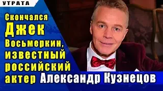 🔔 Скончался  Джек Восьмеркин, известный  российский  актер Александр Кузнецов