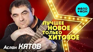 Аслан Кятов - ЛУЧШЕЕ, НОВОЕ, только ХИТОВОЕ!