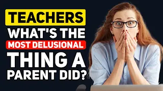 Teachers, What is the "MOST DELUSIONAL" thing you've Seen a Parent do? - Reddit Podcast