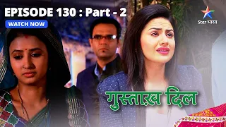 FULL EPISODE - 130 Part 2 | गुस्ताख़ दिल | Kunal Ko Aaya Gussa | Gustakh Dil #starbharat