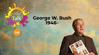 Art Talk 198 | George W. Bush | 30 May 2024