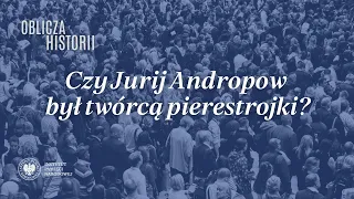 Czy Jurij Andropow był twórcą pierestrojki? – cykl Oblicza historii