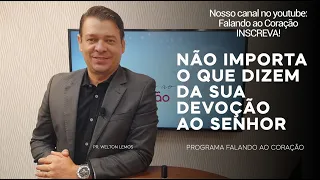 NÃO IMPORTA O QUE DIZEM DA SUA DEVOÇÃO AO SENHOR | Programa Falando ao Coração | Pr. Welton Lemos.