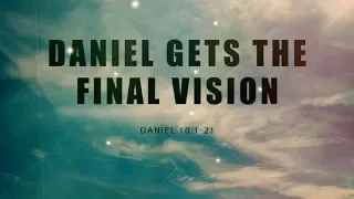 Daniel Gets His Final Vision (Daniel 10:1-21)