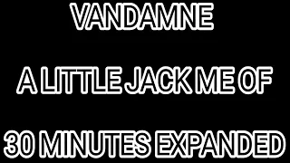 VANDAMNE A LITTLE JACK ME OF 30 MINUTES EXPANDED