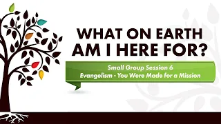 What on Earth Am I Here For? - Session 6 - You Were Made for a Mission
