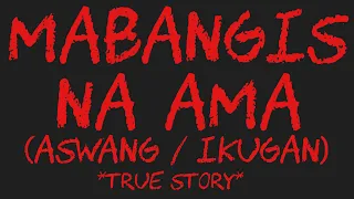 MABANGIS NA AMA (Aswang / Ikugan) *True Story*